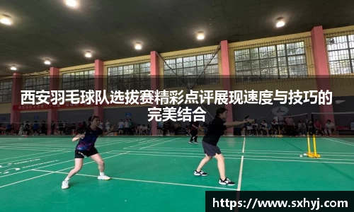 西安羽毛球队选拔赛精彩点评展现速度与技巧的完美结合