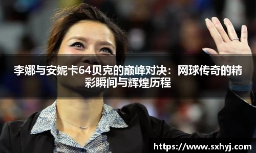 李娜与安妮卡64贝克的巅峰对决：网球传奇的精彩瞬间与辉煌历程